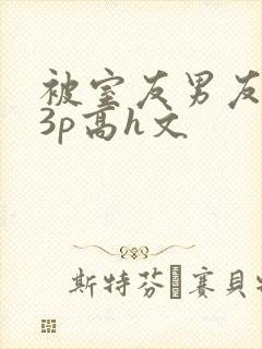 被室友男友下药3p高h文