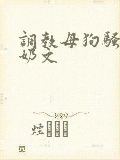 调教母狗骚货喷奶文