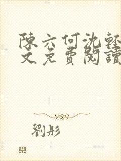 陈六何沈轻舞全文免费阅读结局