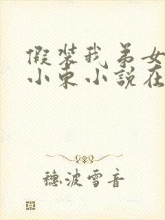 假装我弟女友,小东小说在线阅读