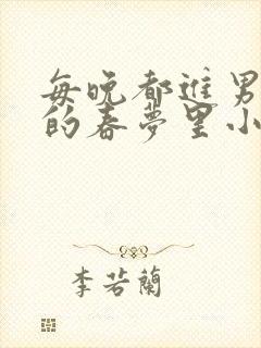 每晚都进男神们的春梦里小说