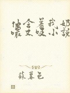 他含着我奶头又嘬又吸小说