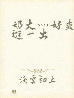 奶大灬好爽灬一进一出