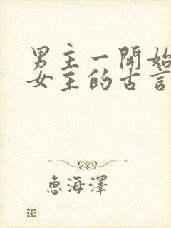 男主一开始想杀女主的古言