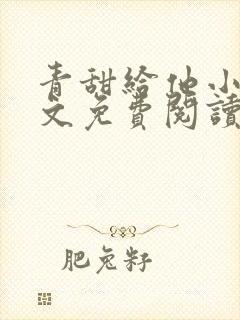 青甜给他小说全文免费阅读笔趣阁