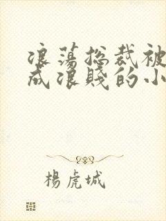 浪荡总裁被调教成浪贱的小说