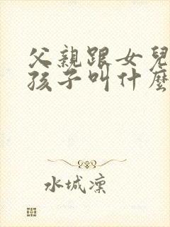 父亲跟女儿生的孩子叫什么