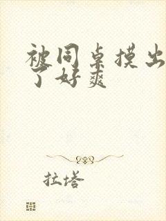 被同桌摸出水来了好爽