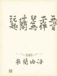 玩坏儿子无感笔趣阁无弹窗免费阅读完结版