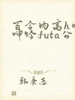 百合肉高h喷汁呻吟futa公交