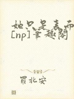 她只是表面清纯[np]笔趣阁