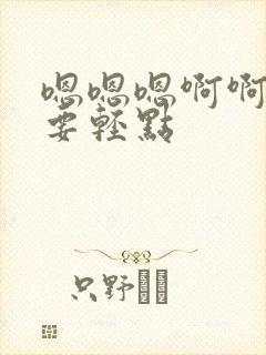 嗯嗯嗯啊啊啊不要轻点