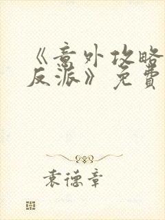 《意外攻略疯批反派》免费阅读