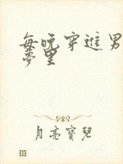 每晚穿进男神春梦里