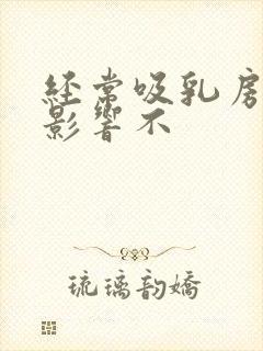 经常吸乳房有啥影响不