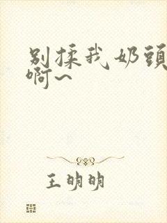 别揉我奶头嗯~啊~