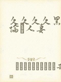 久久久久黑人强伦豻人妻封面