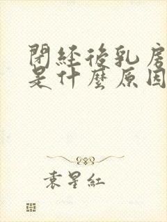 闭经后乳房疼痛是什么原因