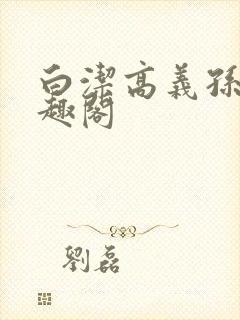 白洁高义孙倩笔趣阁