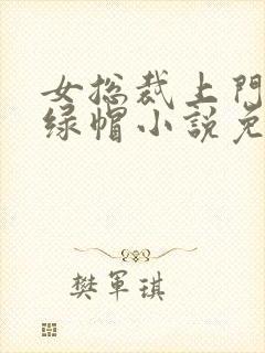 女总裁上门女婿绿帽小说免费阅读