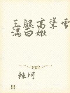 玉腿高耸雪白丰满白嫩