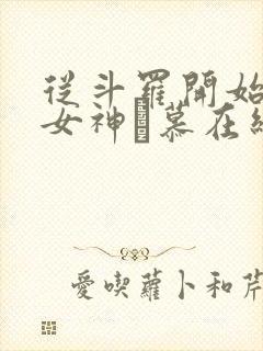 从斗罗开始俘获女神鞪慕在线阅读