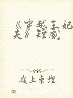 《穿越王妃想休夫》短剧