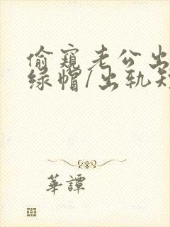 偷窥老公出轨(绿帽/出轨短