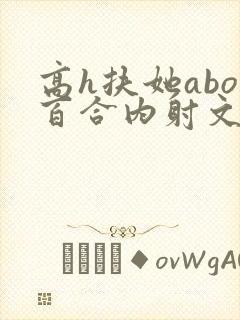 高h扶她abo百合内射文