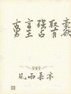 古言强取豪夺文男主占有欲很强