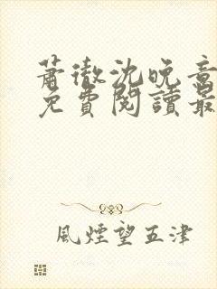 萧彻沈晚意全文免费阅读最新章节l09