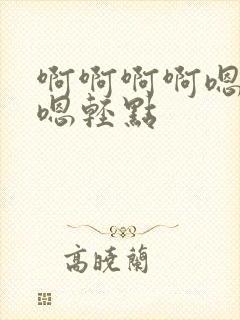 啊啊啊啊嗯嗯嗯嗯轻点