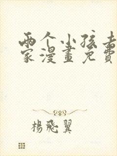 两个小孩去甄姬家漫画免费下拉式