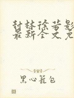 封林徐若影小说最新全文免费阅读