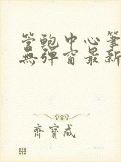 管鲍中心笔趣阁无弹窗最新章节更新