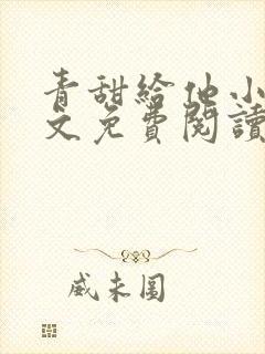 青甜给他小说全文免费阅读笔趣阁