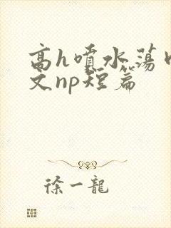 高h喷水荡肉爽文np短篇