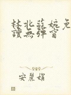 林北苏婉免费阅读无弹窗