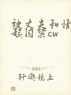 被丈夫和情敌一起囚禁cw