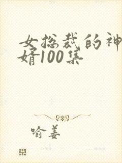 女总裁的神豪女婿100集