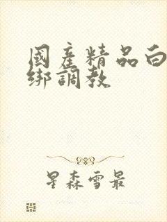 国产精品白丝捆绑调教