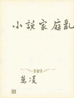 小说家庭乱淫