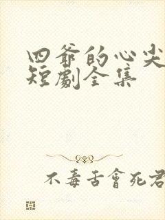 四爷的心尖宠妃短剧全集