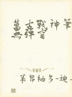 万古战神笔趣阁无弹窗