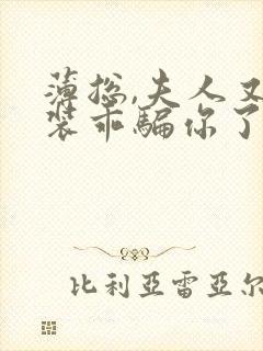 薄总,夫人又在装乖骗你了短剧