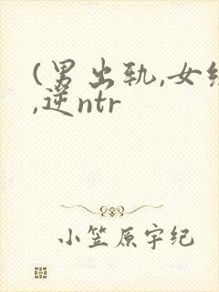 (男出轨,女绿,逆ntr