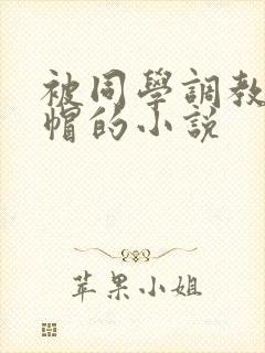 被同学调教成绿帽的小说