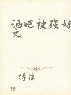 酒吧被强好爽h文封面