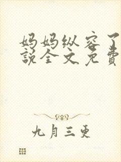 妈妈纵容了我小说全文免费阅读最新章节封面