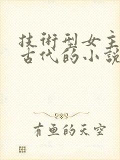 技术型女主穿越古代的小说